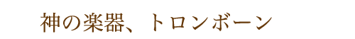 神の楽器、トロンボーン